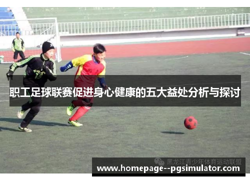 职工足球联赛促进身心健康的五大益处分析与探讨