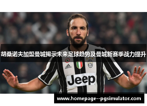 胡桑诺夫加盟曼城揭示未来足球趋势及曼城新赛季战力提升
