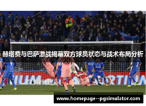 赫塔费与巴萨激战揭幕双方球员状态与战术布局分析