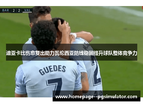 迪亚卡比伤愈复出助力瓦伦西亚防线稳固提升球队整体竞争力