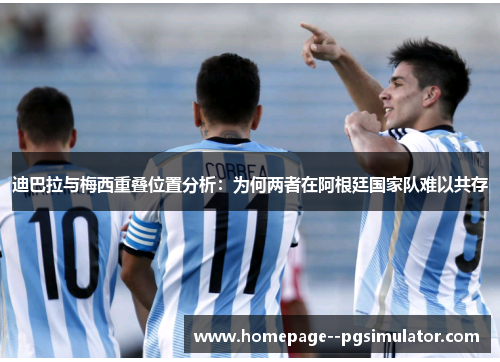 迪巴拉与梅西重叠位置分析：为何两者在阿根廷国家队难以共存