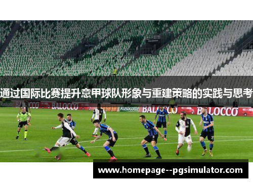 通过国际比赛提升意甲球队形象与重建策略的实践与思考