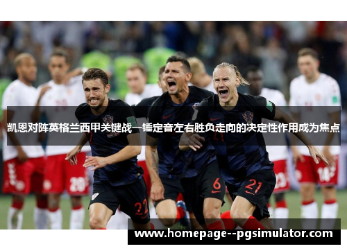 凯恩对阵英格兰西甲关键战一锤定音左右胜负走向的决定性作用成为焦点