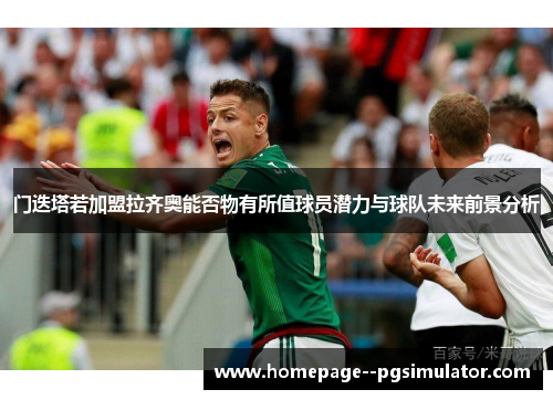 门迭塔若加盟拉齐奥能否物有所值球员潜力与球队未来前景分析