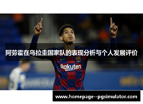 阿劳霍在乌拉圭国家队的表现分析与个人发展评价