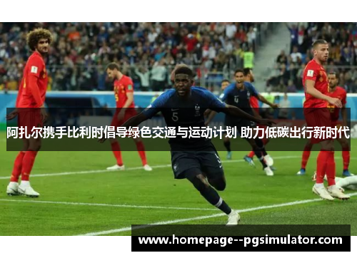 阿扎尔携手比利时倡导绿色交通与运动计划 助力低碳出行新时代