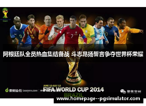 阿根廷队全员热血集结备战 斗志昂扬誓言争夺世界杯荣耀