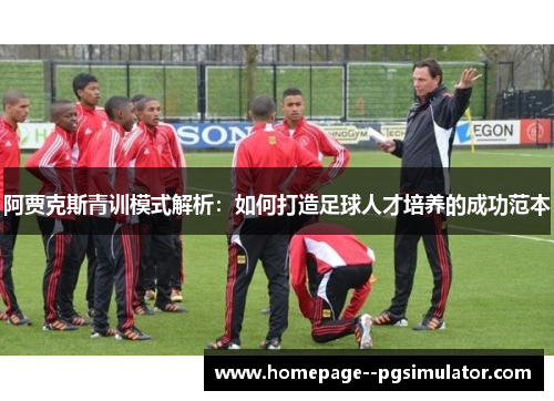 阿贾克斯青训模式解析：如何打造足球人才培养的成功范本