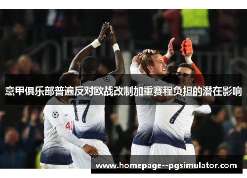 意甲俱乐部普遍反对欧战改制加重赛程负担的潜在影响