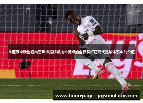 从速度突破到终结意识维尼修斯技术特点的全新解析在现代足球体系中的价值
