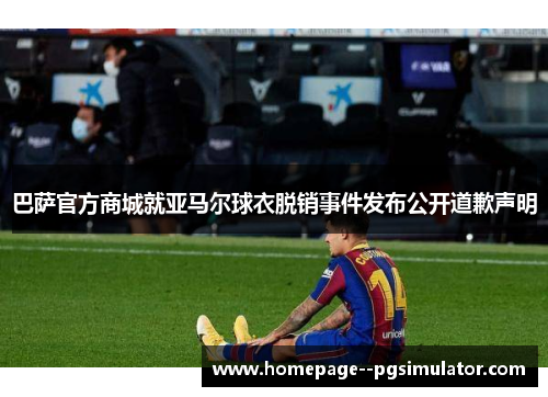 巴萨官方商城就亚马尔球衣脱销事件发布公开道歉声明