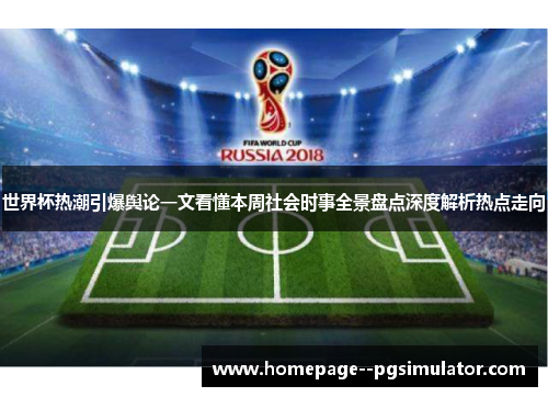 世界杯热潮引爆舆论一文看懂本周社会时事全景盘点深度解析热点走向