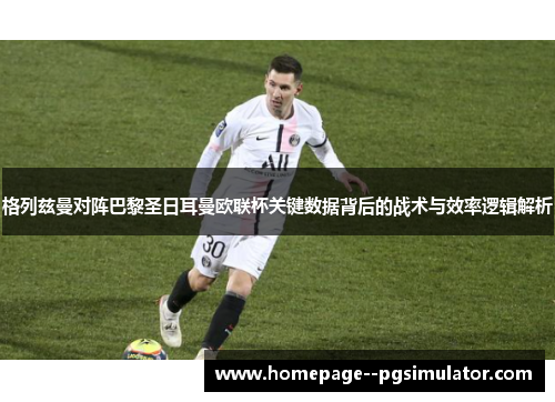 格列兹曼对阵巴黎圣日耳曼欧联杯关键数据背后的战术与效率逻辑解析