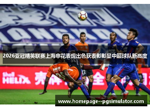 2026亚冠精英联赛上海申花表现出色获表彰彰显中超球队新高度