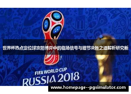 世界杯热点定位球攻防博弈中的临场信号与细节决胜之道解析研究新