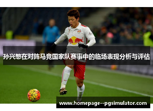 孙兴慜在对阵马竞国家队赛事中的临场表现分析与评估