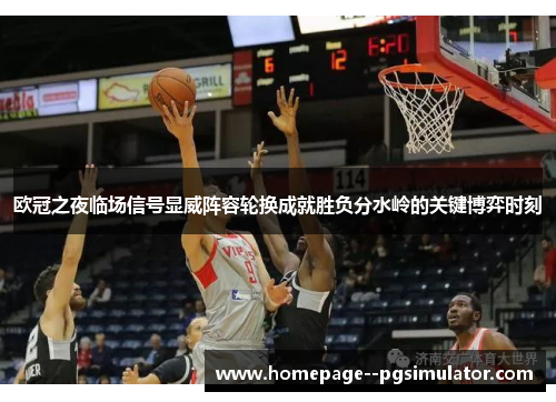 欧冠之夜临场信号显威阵容轮换成就胜负分水岭的关键博弈时刻