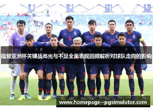 福登亚洲杯关键战高光与不足全面表现回顾解析对球队走向的影响