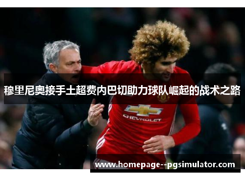 穆里尼奥接手土超费内巴切助力球队崛起的战术之路