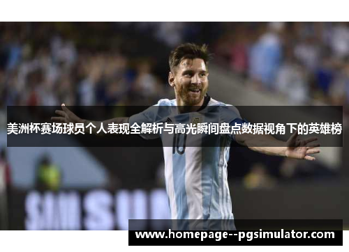 美洲杯赛场球员个人表现全解析与高光瞬间盘点数据视角下的英雄榜