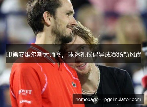 印第安维尔斯大师赛，球迷礼仪倡导成赛场新风尚