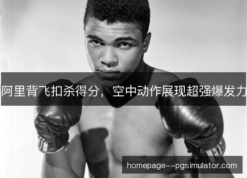 阿里背飞扣杀得分，空中动作展现超强爆发力